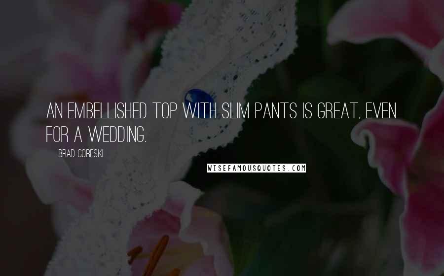 Brad Goreski Quotes: An embellished top with slim pants is great, even for a wedding.