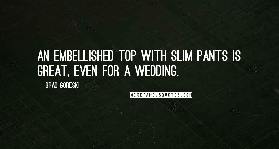 Brad Goreski Quotes: An embellished top with slim pants is great, even for a wedding.