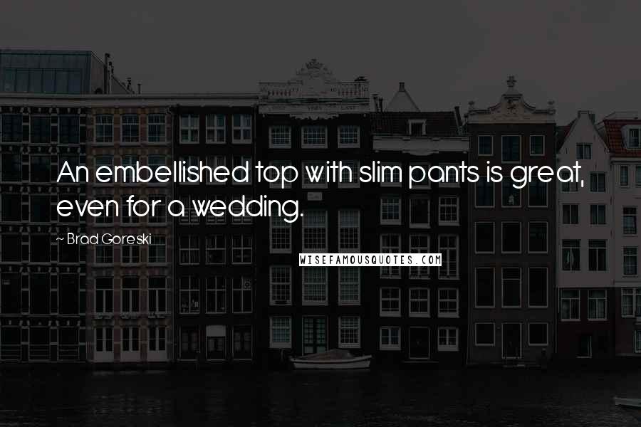 Brad Goreski Quotes: An embellished top with slim pants is great, even for a wedding.