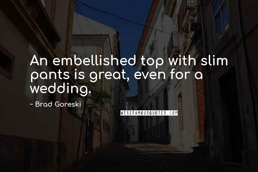 Brad Goreski Quotes: An embellished top with slim pants is great, even for a wedding.