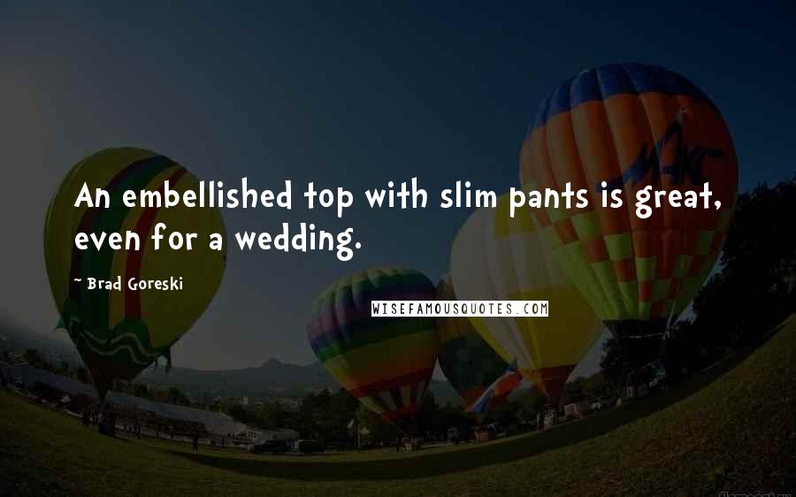 Brad Goreski Quotes: An embellished top with slim pants is great, even for a wedding.