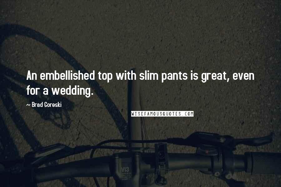 Brad Goreski Quotes: An embellished top with slim pants is great, even for a wedding.