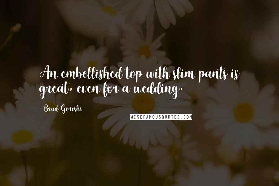 Brad Goreski Quotes: An embellished top with slim pants is great, even for a wedding.