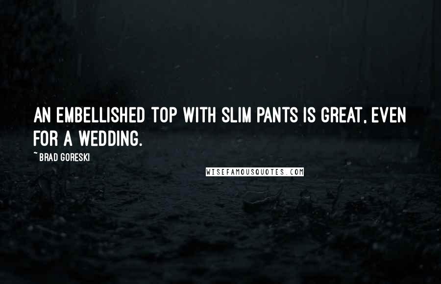 Brad Goreski Quotes: An embellished top with slim pants is great, even for a wedding.