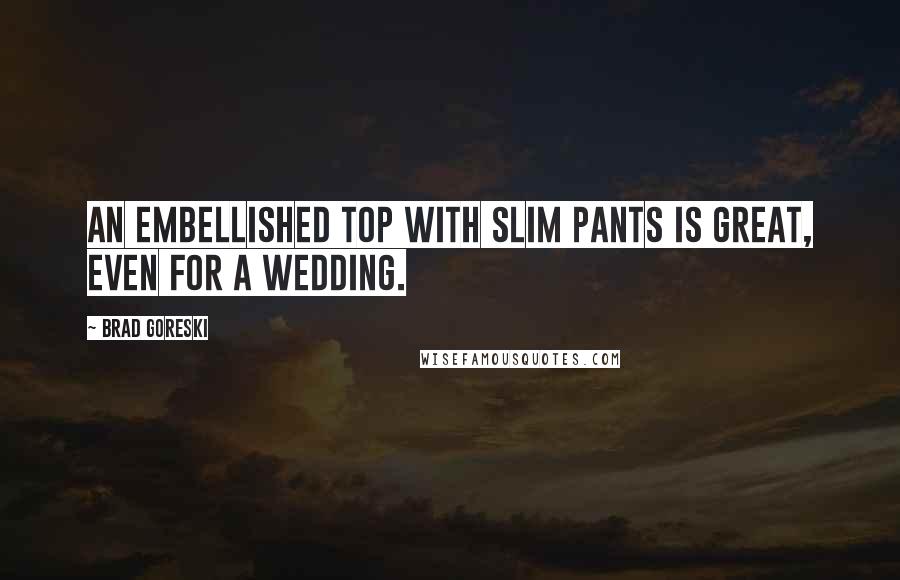 Brad Goreski Quotes: An embellished top with slim pants is great, even for a wedding.