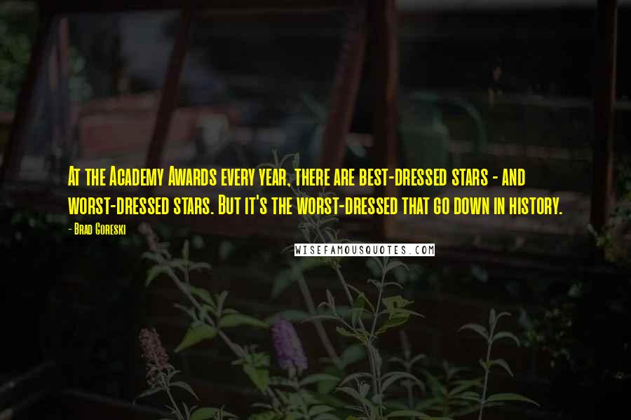 Brad Goreski Quotes: At the Academy Awards every year, there are best-dressed stars - and worst-dressed stars. But it's the worst-dressed that go down in history.