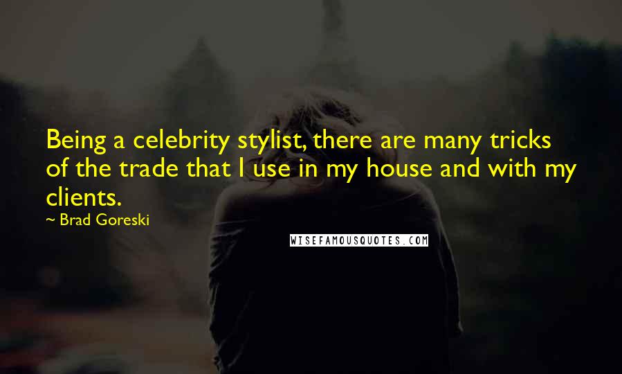 Brad Goreski Quotes: Being a celebrity stylist, there are many tricks of the trade that I use in my house and with my clients.