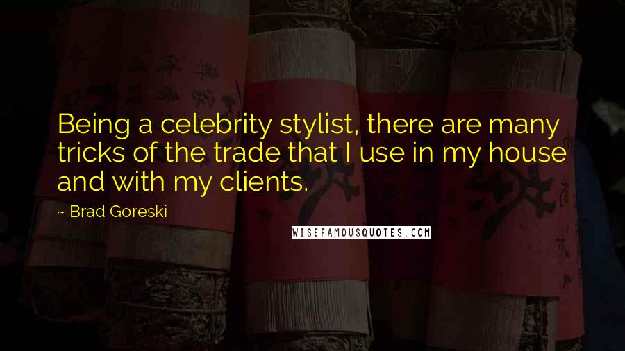 Brad Goreski Quotes: Being a celebrity stylist, there are many tricks of the trade that I use in my house and with my clients.