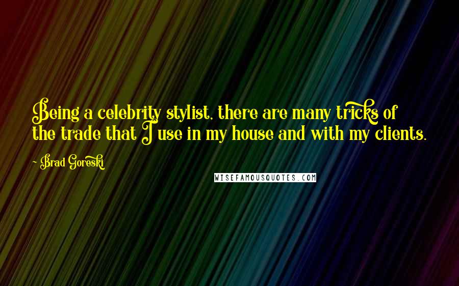 Brad Goreski Quotes: Being a celebrity stylist, there are many tricks of the trade that I use in my house and with my clients.