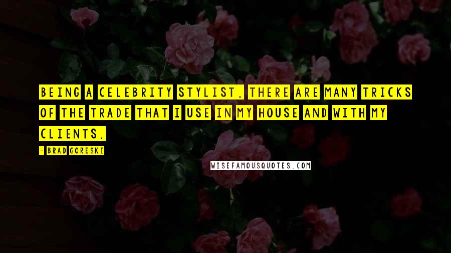 Brad Goreski Quotes: Being a celebrity stylist, there are many tricks of the trade that I use in my house and with my clients.