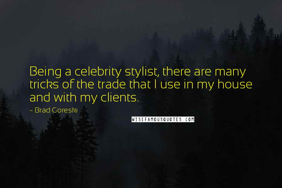 Brad Goreski Quotes: Being a celebrity stylist, there are many tricks of the trade that I use in my house and with my clients.