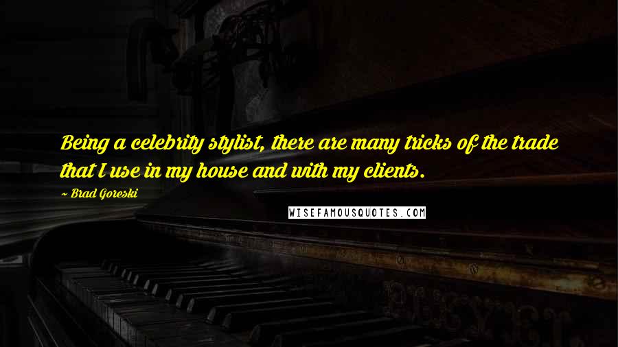 Brad Goreski Quotes: Being a celebrity stylist, there are many tricks of the trade that I use in my house and with my clients.