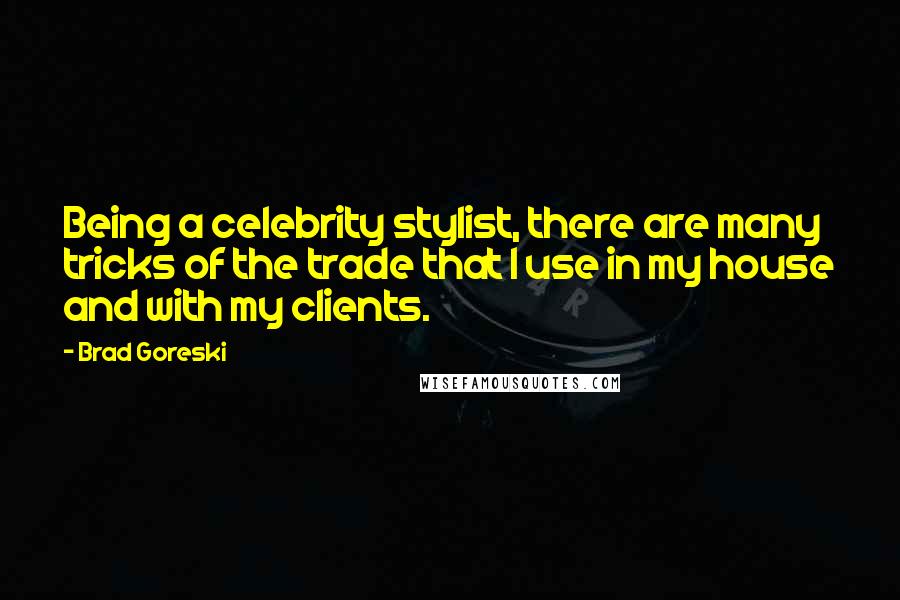 Brad Goreski Quotes: Being a celebrity stylist, there are many tricks of the trade that I use in my house and with my clients.