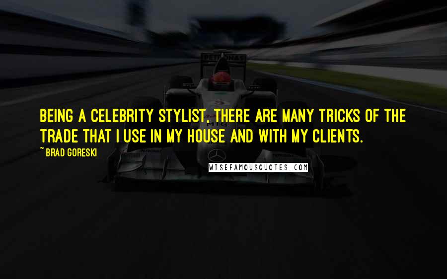 Brad Goreski Quotes: Being a celebrity stylist, there are many tricks of the trade that I use in my house and with my clients.