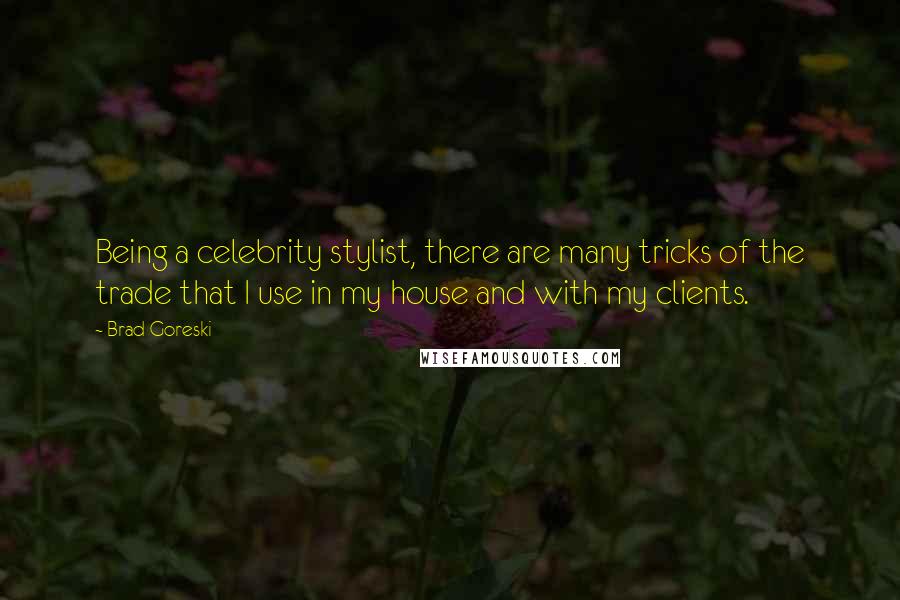 Brad Goreski Quotes: Being a celebrity stylist, there are many tricks of the trade that I use in my house and with my clients.