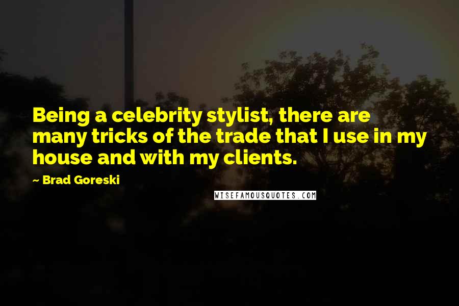 Brad Goreski Quotes: Being a celebrity stylist, there are many tricks of the trade that I use in my house and with my clients.