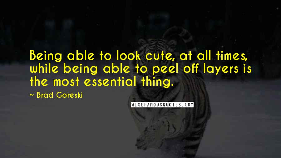 Brad Goreski Quotes: Being able to look cute, at all times, while being able to peel off layers is the most essential thing.