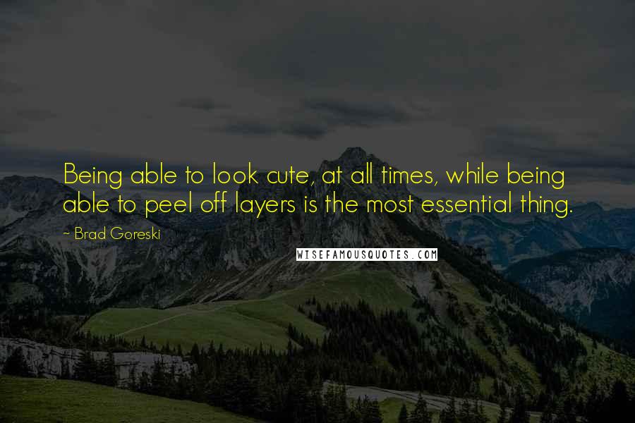 Brad Goreski Quotes: Being able to look cute, at all times, while being able to peel off layers is the most essential thing.