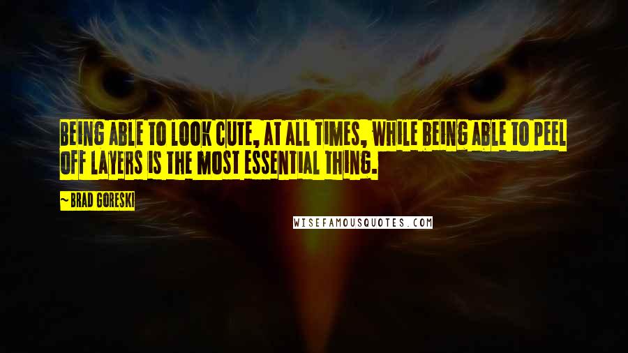 Brad Goreski Quotes: Being able to look cute, at all times, while being able to peel off layers is the most essential thing.