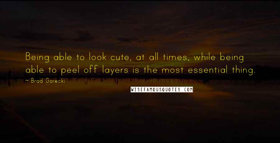 Brad Goreski Quotes: Being able to look cute, at all times, while being able to peel off layers is the most essential thing.