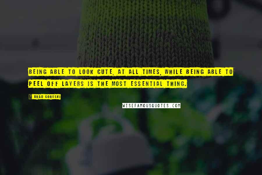 Brad Goreski Quotes: Being able to look cute, at all times, while being able to peel off layers is the most essential thing.