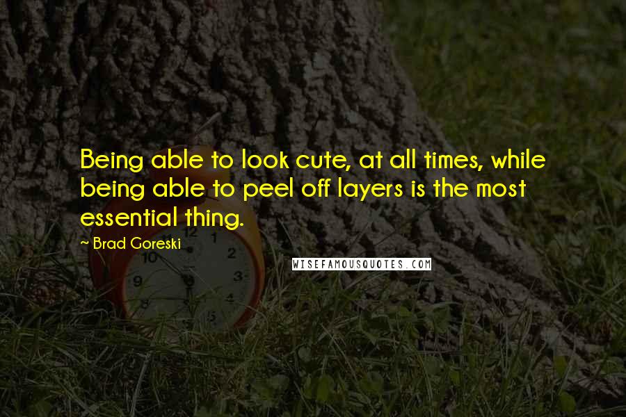 Brad Goreski Quotes: Being able to look cute, at all times, while being able to peel off layers is the most essential thing.