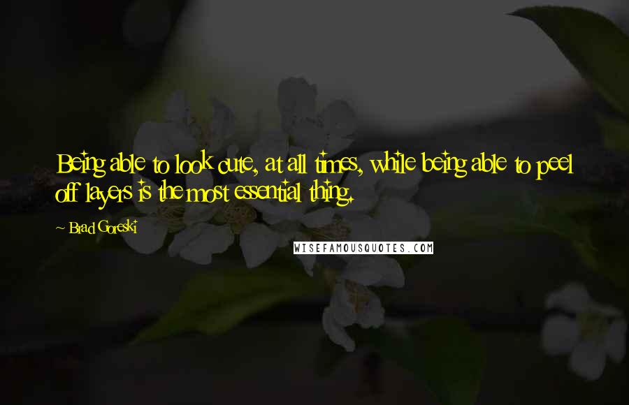 Brad Goreski Quotes: Being able to look cute, at all times, while being able to peel off layers is the most essential thing.