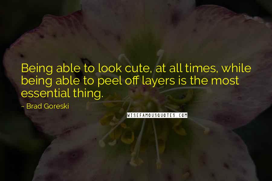 Brad Goreski Quotes: Being able to look cute, at all times, while being able to peel off layers is the most essential thing.