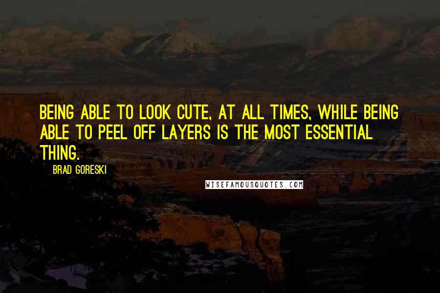 Brad Goreski Quotes: Being able to look cute, at all times, while being able to peel off layers is the most essential thing.