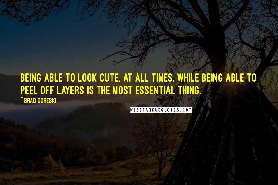 Brad Goreski Quotes: Being able to look cute, at all times, while being able to peel off layers is the most essential thing.