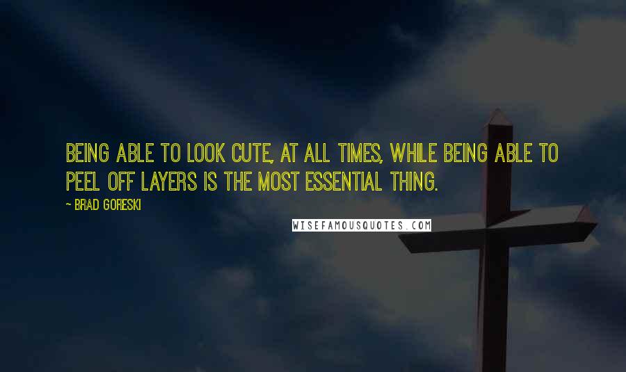 Brad Goreski Quotes: Being able to look cute, at all times, while being able to peel off layers is the most essential thing.