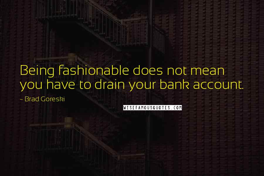 Brad Goreski Quotes: Being fashionable does not mean you have to drain your bank account.