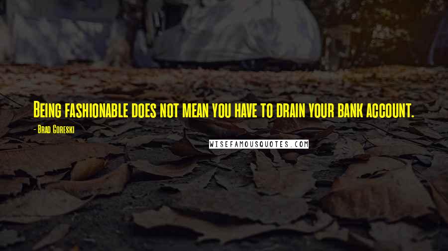 Brad Goreski Quotes: Being fashionable does not mean you have to drain your bank account.