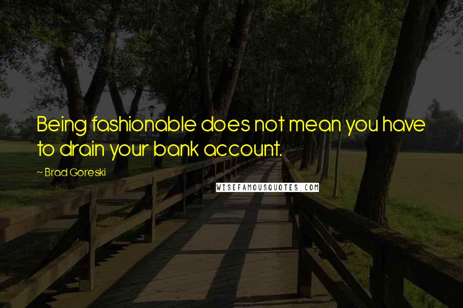 Brad Goreski Quotes: Being fashionable does not mean you have to drain your bank account.