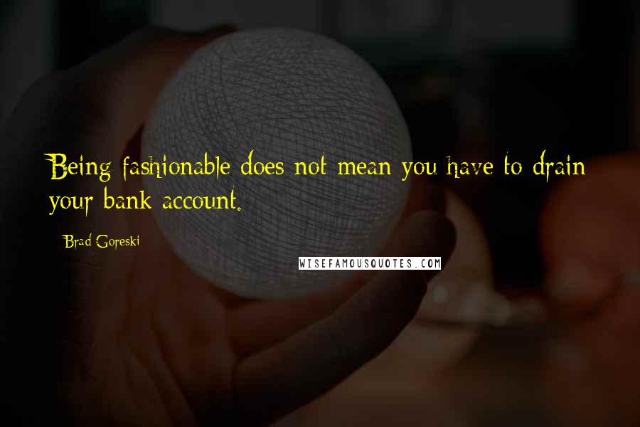 Brad Goreski Quotes: Being fashionable does not mean you have to drain your bank account.