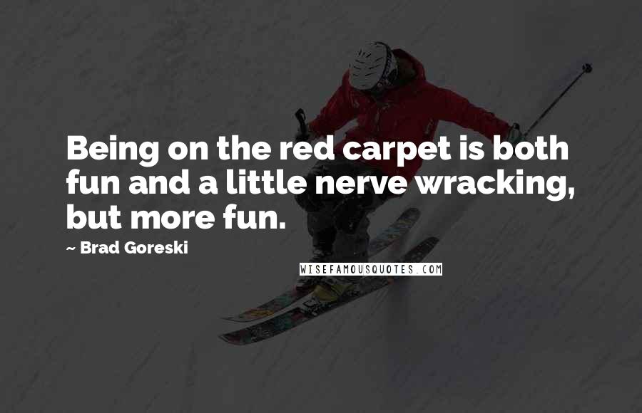 Brad Goreski Quotes: Being on the red carpet is both fun and a little nerve wracking, but more fun.