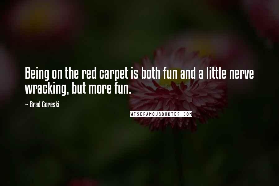 Brad Goreski Quotes: Being on the red carpet is both fun and a little nerve wracking, but more fun.