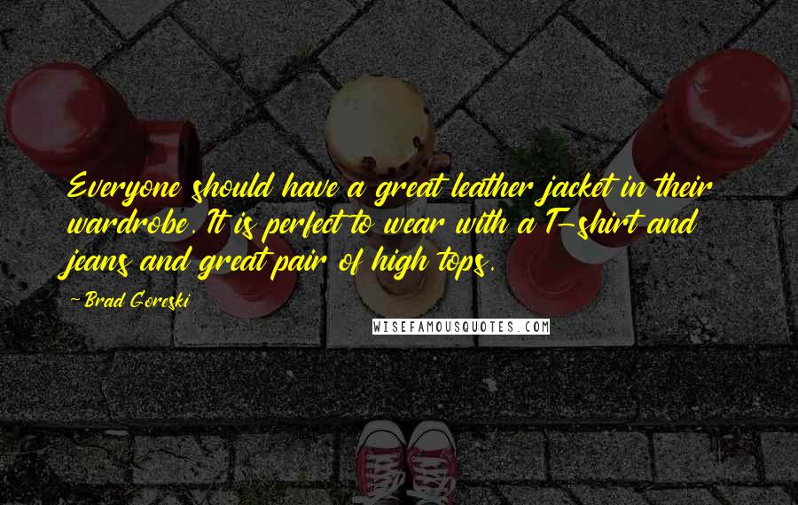 Brad Goreski Quotes: Everyone should have a great leather jacket in their wardrobe. It is perfect to wear with a T-shirt and jeans and great pair of high tops.