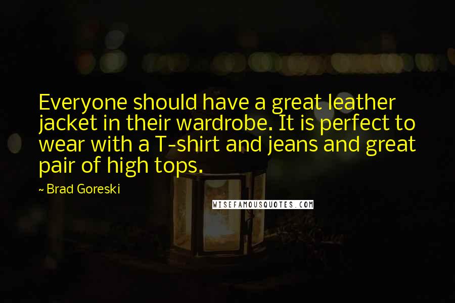 Brad Goreski Quotes: Everyone should have a great leather jacket in their wardrobe. It is perfect to wear with a T-shirt and jeans and great pair of high tops.