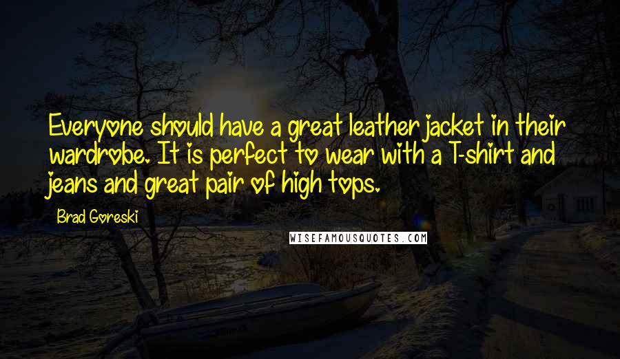 Brad Goreski Quotes: Everyone should have a great leather jacket in their wardrobe. It is perfect to wear with a T-shirt and jeans and great pair of high tops.