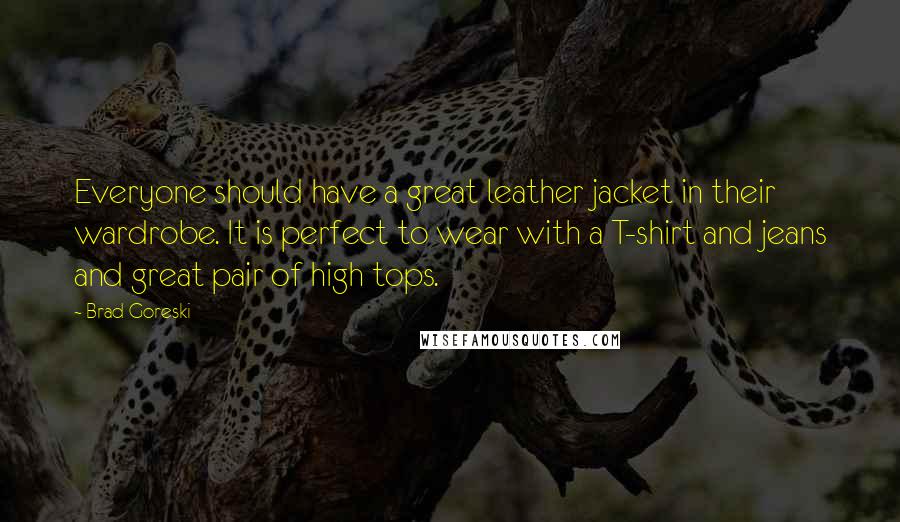 Brad Goreski Quotes: Everyone should have a great leather jacket in their wardrobe. It is perfect to wear with a T-shirt and jeans and great pair of high tops.