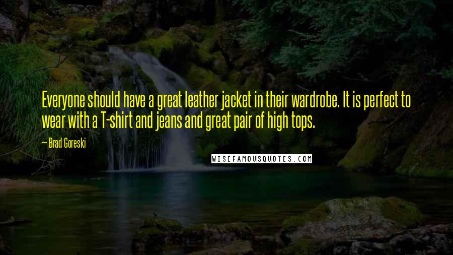 Brad Goreski Quotes: Everyone should have a great leather jacket in their wardrobe. It is perfect to wear with a T-shirt and jeans and great pair of high tops.