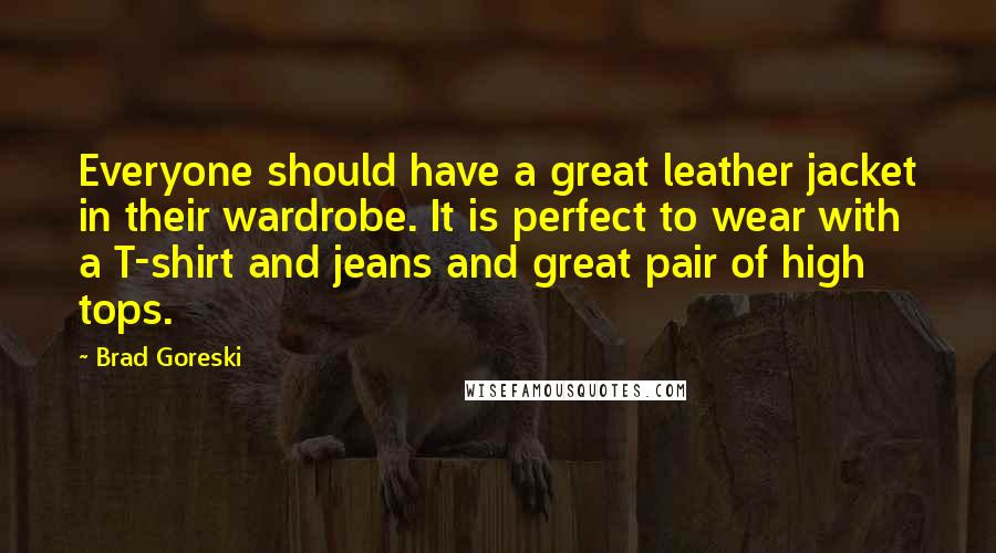 Brad Goreski Quotes: Everyone should have a great leather jacket in their wardrobe. It is perfect to wear with a T-shirt and jeans and great pair of high tops.