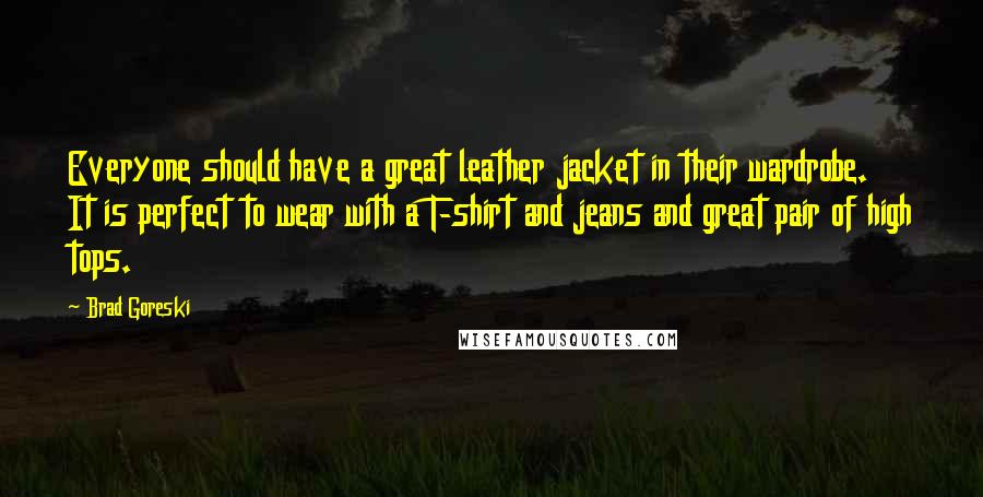 Brad Goreski Quotes: Everyone should have a great leather jacket in their wardrobe. It is perfect to wear with a T-shirt and jeans and great pair of high tops.