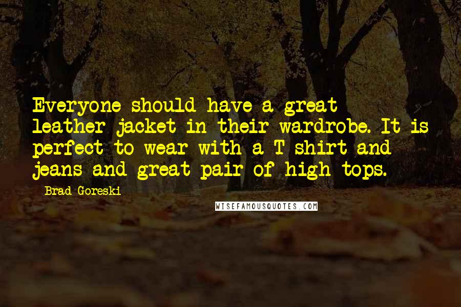 Brad Goreski Quotes: Everyone should have a great leather jacket in their wardrobe. It is perfect to wear with a T-shirt and jeans and great pair of high tops.