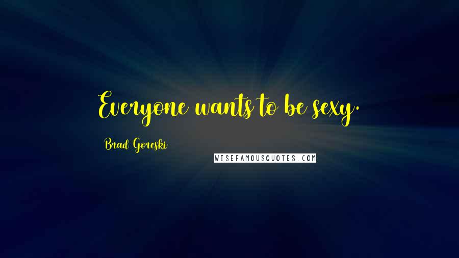 Brad Goreski Quotes: Everyone wants to be sexy.