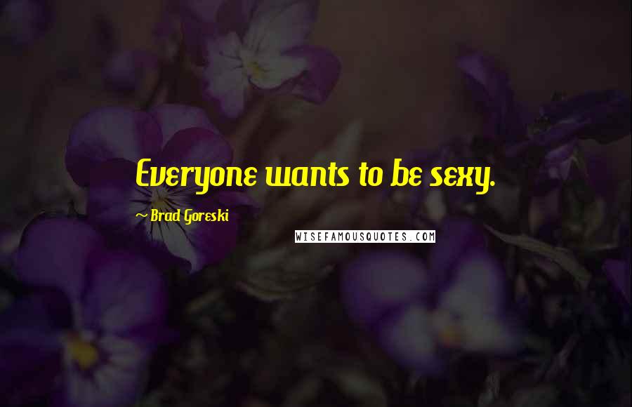 Brad Goreski Quotes: Everyone wants to be sexy.
