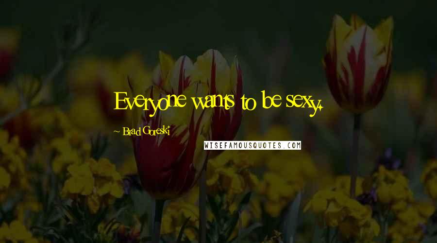 Brad Goreski Quotes: Everyone wants to be sexy.