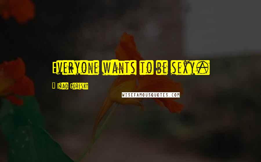 Brad Goreski Quotes: Everyone wants to be sexy.