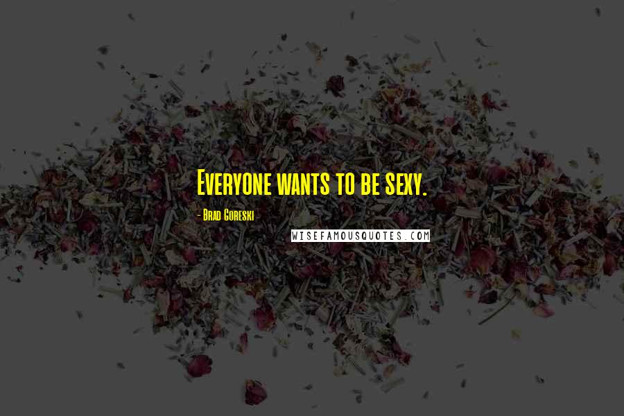 Brad Goreski Quotes: Everyone wants to be sexy.